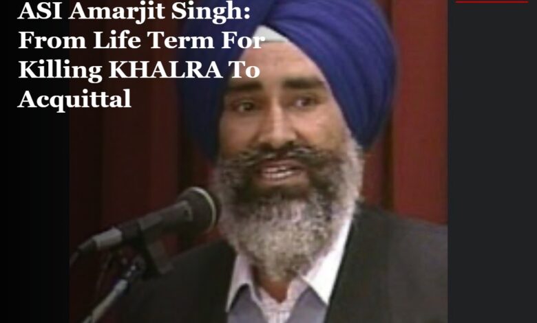 ASI Amarjit Singh: From Life Term For Killing KHALRA To Acquittal