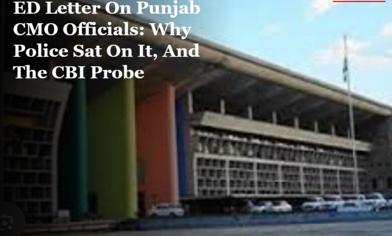 ED Letter On Punjab CMO Officials: Why Police Sat On It, And The CBI Probe