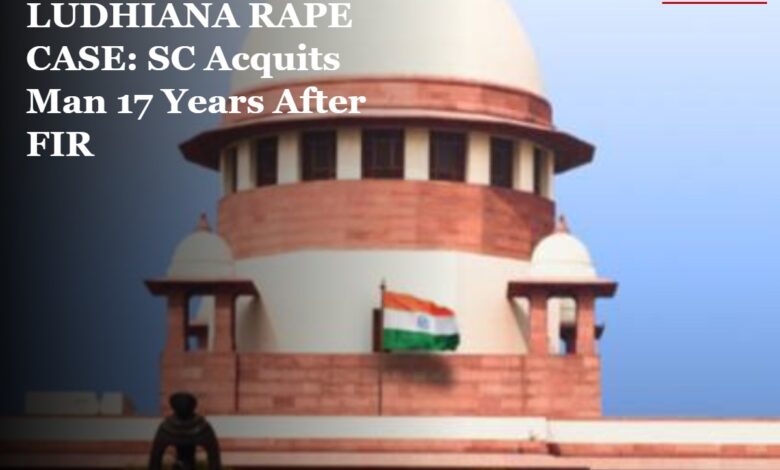 LUDHIANA RAPE CASE: SC Acquits Man 17 Years After FIR