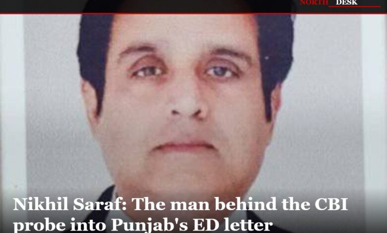 Nikhil Saraf: The man behind the CBI probe into Punjab's ED letter